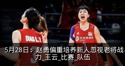 5月28日：赵勇偏重培养新人忽视老将战斗力_王云_比赛_队伍