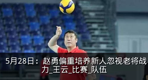 5月28日：赵勇偏重培养新人忽视老将战斗力_王云_比赛_队伍