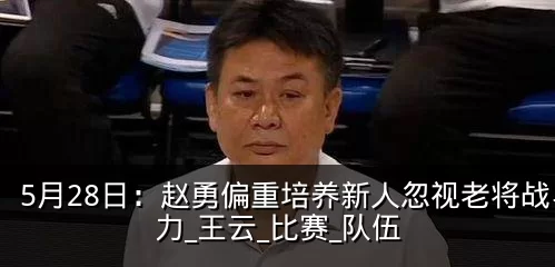 5月28日：赵勇偏重培养新人忽视老将战斗力_王云_比赛_队伍